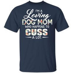 I'm A Loving Dog Mom Who Happens To Cuss A Lot T-Shirts, Hoodies, Long Sleeve 29