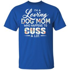 I'm A Loving Dog Mom Who Happens To Cuss A Lot T-Shirts, Hoodies, Long Sleeve 31