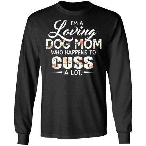 I'm A Loving Dog Mom Who Happens To Cuss A Lot T-Shirts, Hoodies, Long Sleeve 17