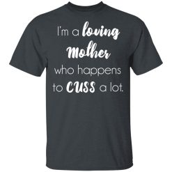 I'm A Loving Mother Who Happens To Cuss A Lot T-Shirts, Hoodies, Long Sleeve 28