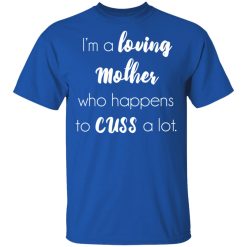 I'm A Loving Mother Who Happens To Cuss A Lot T-Shirts, Hoodies, Long Sleeve 32