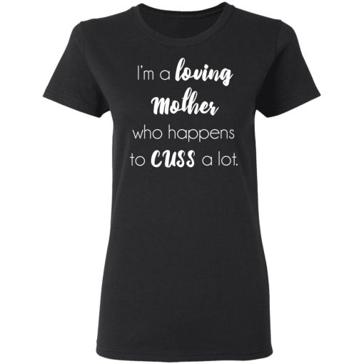 I'm A Loving Mother Who Happens To Cuss A Lot T-Shirts, Hoodies, Long Sleeve 9
