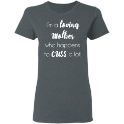 I'm A Loving Mother Who Happens To Cuss A Lot T-Shirts, Hoodies, Long Sleeve 36