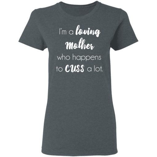 I'm A Loving Mother Who Happens To Cuss A Lot T-Shirts, Hoodies, Long Sleeve 11