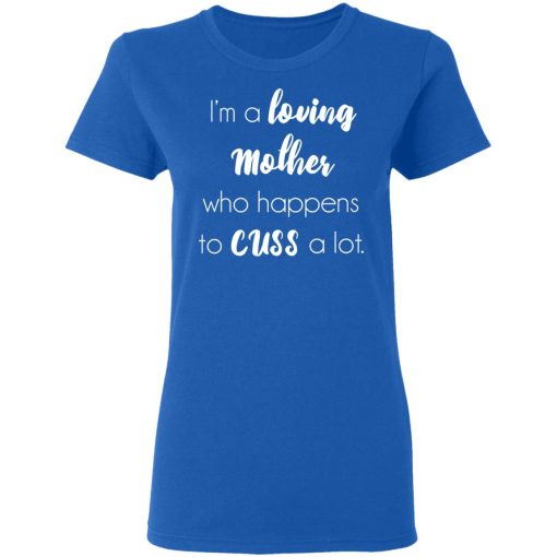 I'm A Loving Mother Who Happens To Cuss A Lot T-Shirts, Hoodies, Long Sleeve 15