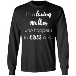 I'm A Loving Mother Who Happens To Cuss A Lot T-Shirts, Hoodies, Long Sleeve 41