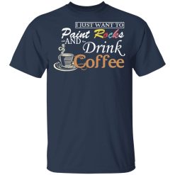I Just Want To Paint Rocks And Drink Coffee T-Shirts, Hoodies, Long Sleeve 29