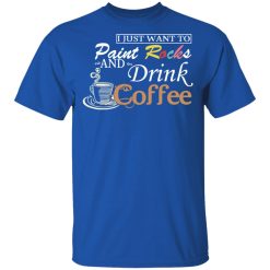 I Just Want To Paint Rocks And Drink Coffee T-Shirts, Hoodies, Long Sleeve 32