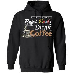 I Just Want To Paint Rocks And Drink Coffee T-Shirts, Hoodies, Long Sleeve 43
