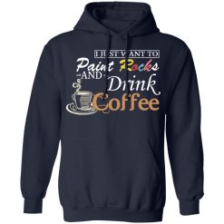 I Just Want To Paint Rocks And Drink Coffee T-Shirts, Hoodies, Long Sleeve 46