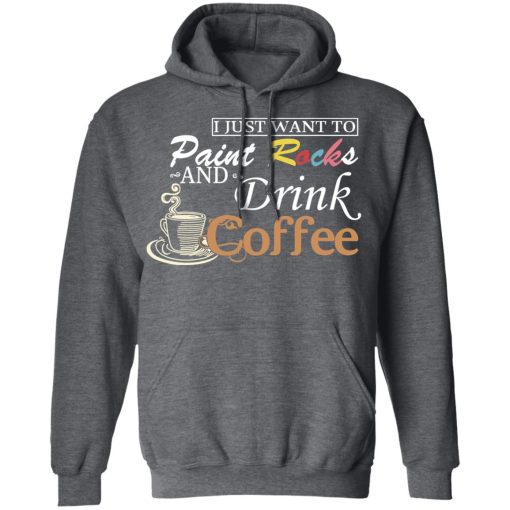 I Just Want To Paint Rocks And Drink Coffee T-Shirts, Hoodies, Long Sleeve 23