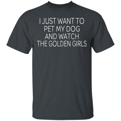 I Just Want To Pet My Dog And Watch The Golden Girls T-Shirts, Hoodies, Long Sleeve 3