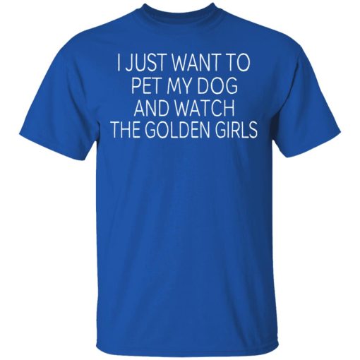I Just Want To Pet My Dog And Watch The Golden Girls T-Shirts, Hoodies, Long Sleeve 8