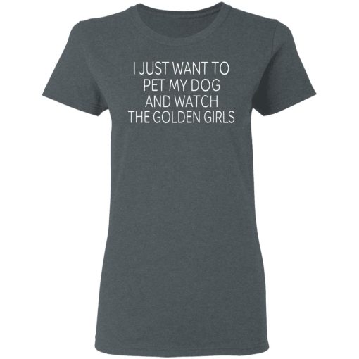 I Just Want To Pet My Dog And Watch The Golden Girls T-Shirts, Hoodies, Long Sleeve 12