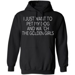 I Just Want To Pet My Dog And Watch The Golden Girls T-Shirts, Hoodies, Long Sleeve 43