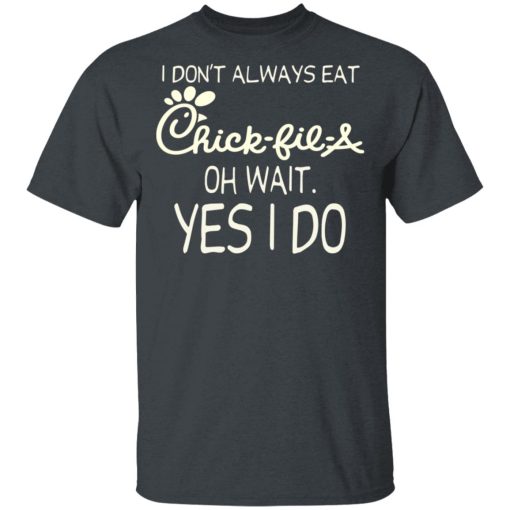 I Don’t Always Eat Chick-fil-A Oh Wait Yes I Do T-Shirts, Hoodies, Long Sleeve 3