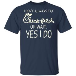 I Don’t Always Eat Chick-fil-A Oh Wait Yes I Do T-Shirts, Hoodies, Long Sleeve 29