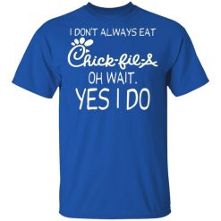 I Don’t Always Eat Chick-fil-A Oh Wait Yes I Do T-Shirts, Hoodies, Long Sleeve 31