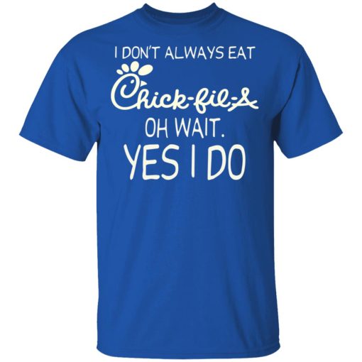 I Don’t Always Eat Chick-fil-A Oh Wait Yes I Do T-Shirts, Hoodies, Long Sleeve 7