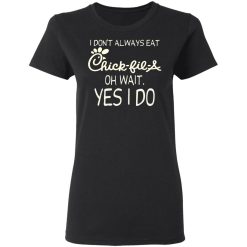 I Don’t Always Eat Chick-fil-A Oh Wait Yes I Do T-Shirts, Hoodies, Long Sleeve 33
