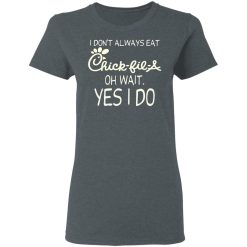 I Don’t Always Eat Chick-fil-A Oh Wait Yes I Do T-Shirts, Hoodies, Long Sleeve 35