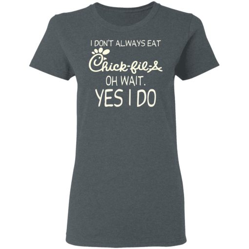 I Don’t Always Eat Chick-fil-A Oh Wait Yes I Do T-Shirts, Hoodies, Long Sleeve 11