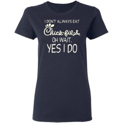 I Don’t Always Eat Chick-fil-A Oh Wait Yes I Do T-Shirts, Hoodies, Long Sleeve 37