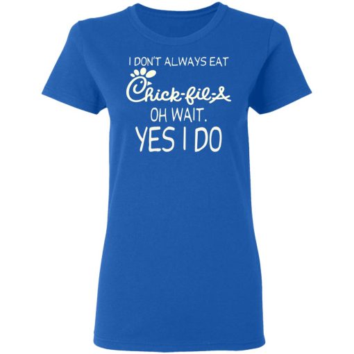 I Don’t Always Eat Chick-fil-A Oh Wait Yes I Do T-Shirts, Hoodies, Long Sleeve 15