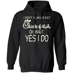 I Don’t Always Eat Chick-fil-A Oh Wait Yes I Do T-Shirts, Hoodies, Long Sleeve 43