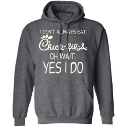 I Don’t Always Eat Chick-fil-A Oh Wait Yes I Do T-Shirts, Hoodies, Long Sleeve 47
