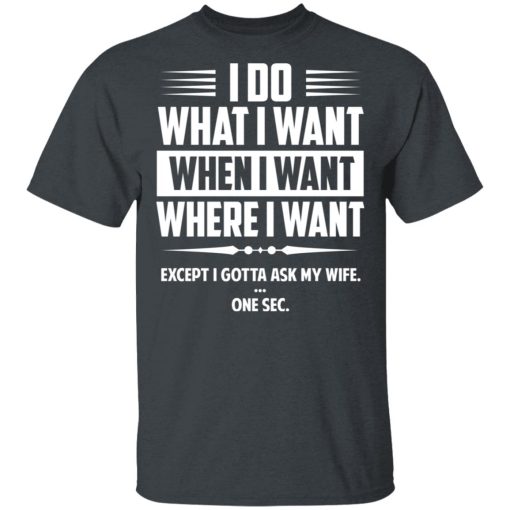 I Do What I Want Where I Want Except I Gotta Ask My Wife … One Sec T-Shirts, Hoodies, Long Sleeve 3