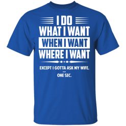 I Do What I Want Where I Want Except I Gotta Ask My Wife … One Sec T-Shirts, Hoodies, Long Sleeve 31