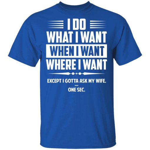 I Do What I Want Where I Want Except I Gotta Ask My Wife … One Sec T-Shirts, Hoodies, Long Sleeve 8