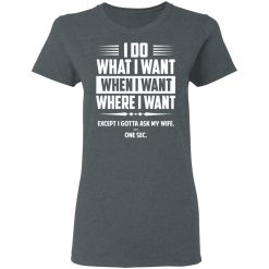 I Do What I Want Where I Want Except I Gotta Ask My Wife … One Sec T-Shirts, Hoodies, Long Sleeve 35