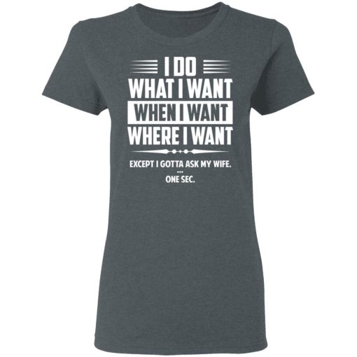 I Do What I Want Where I Want Except I Gotta Ask My Wife … One Sec T-Shirts, Hoodies, Long Sleeve 12