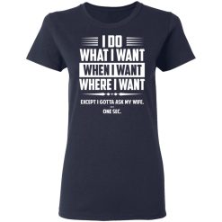 I Do What I Want Where I Want Except I Gotta Ask My Wife … One Sec T-Shirts, Hoodies, Long Sleeve 37