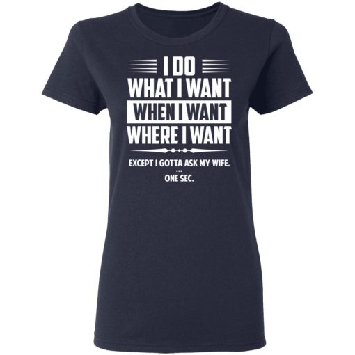 I Do What I Want Where I Want Except I Gotta Ask My Wife … One Sec T-Shirts, Hoodies, Long Sleeve 13