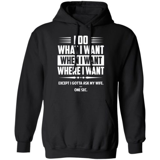 I Do What I Want Where I Want Except I Gotta Ask My Wife … One Sec T-Shirts, Hoodies, Long Sleeve 20