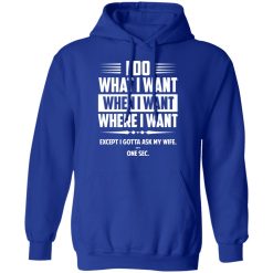 I Do What I Want Where I Want Except I Gotta Ask My Wife … One Sec T-Shirts, Hoodies, Long Sleeve 49