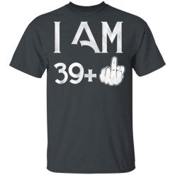 I Am 39+ 40th Birthday Funny T-Shirts, Hoodies, Long Sleeve 28