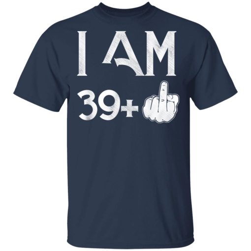 I Am 39+ 40th Birthday Funny T-Shirts, Hoodies, Long Sleeve 5