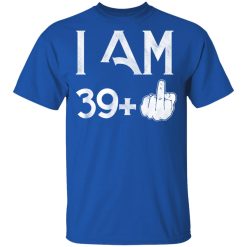 I Am 39+ 40th Birthday Funny T-Shirts, Hoodies, Long Sleeve 32