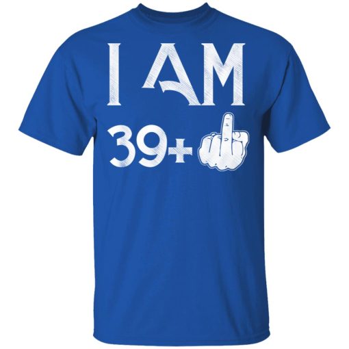 I Am 39+ 40th Birthday Funny T-Shirts, Hoodies, Long Sleeve 7