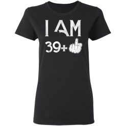 I Am 39+ 40th Birthday Funny T-Shirts, Hoodies, Long Sleeve 34
