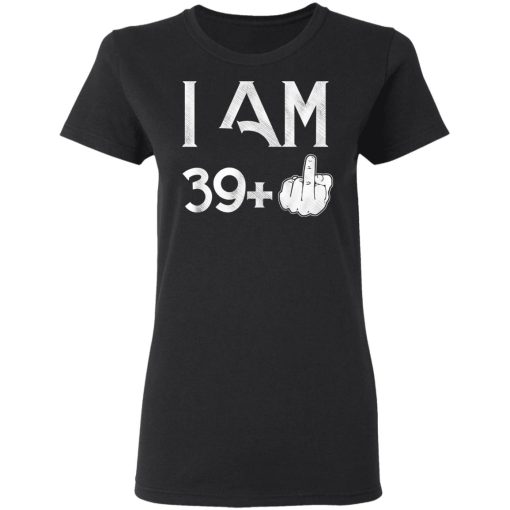 I Am 39+ 40th Birthday Funny T-Shirts, Hoodies, Long Sleeve 9