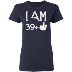 I Am 39+ 40th Birthday Funny T-Shirts, Hoodies, Long Sleeve 37