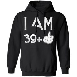 I Am 39+ 40th Birthday Funny T-Shirts, Hoodies, Long Sleeve 44