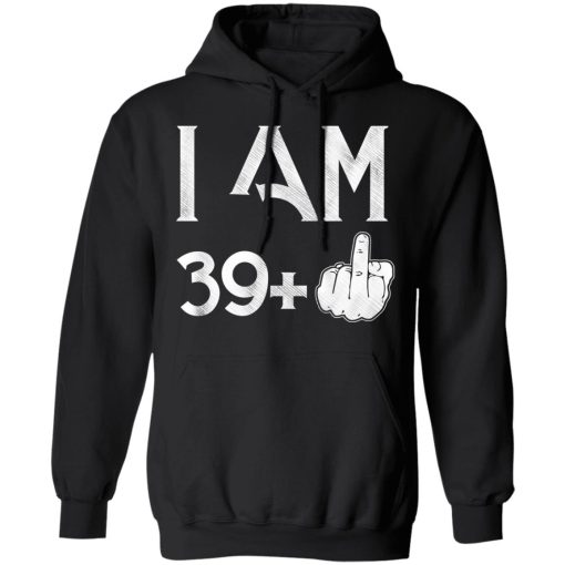 I Am 39+ 40th Birthday Funny T-Shirts, Hoodies, Long Sleeve 20
