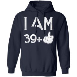 I Am 39+ 40th Birthday Funny T-Shirts, Hoodies, Long Sleeve 45