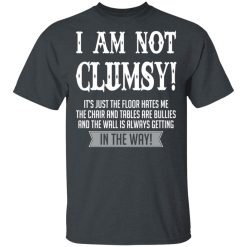 I Am Not Clumsy It’s Just The Floor Hates Me T-Shirts, Hoodies, Long Sleeve 27